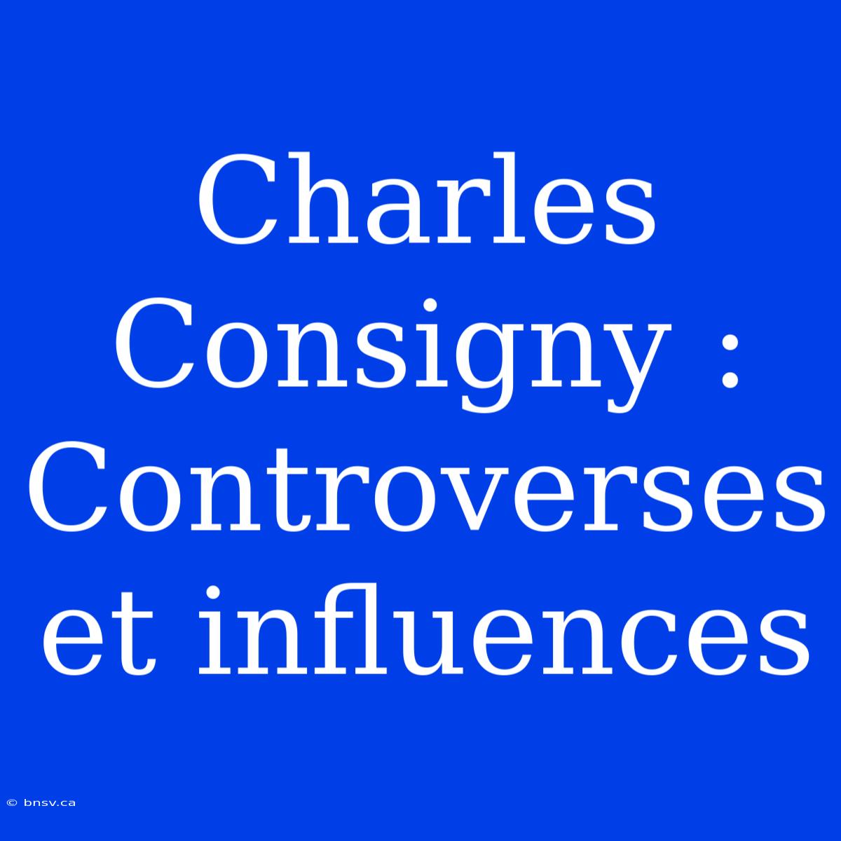 Charles Consigny : Controverses Et Influences