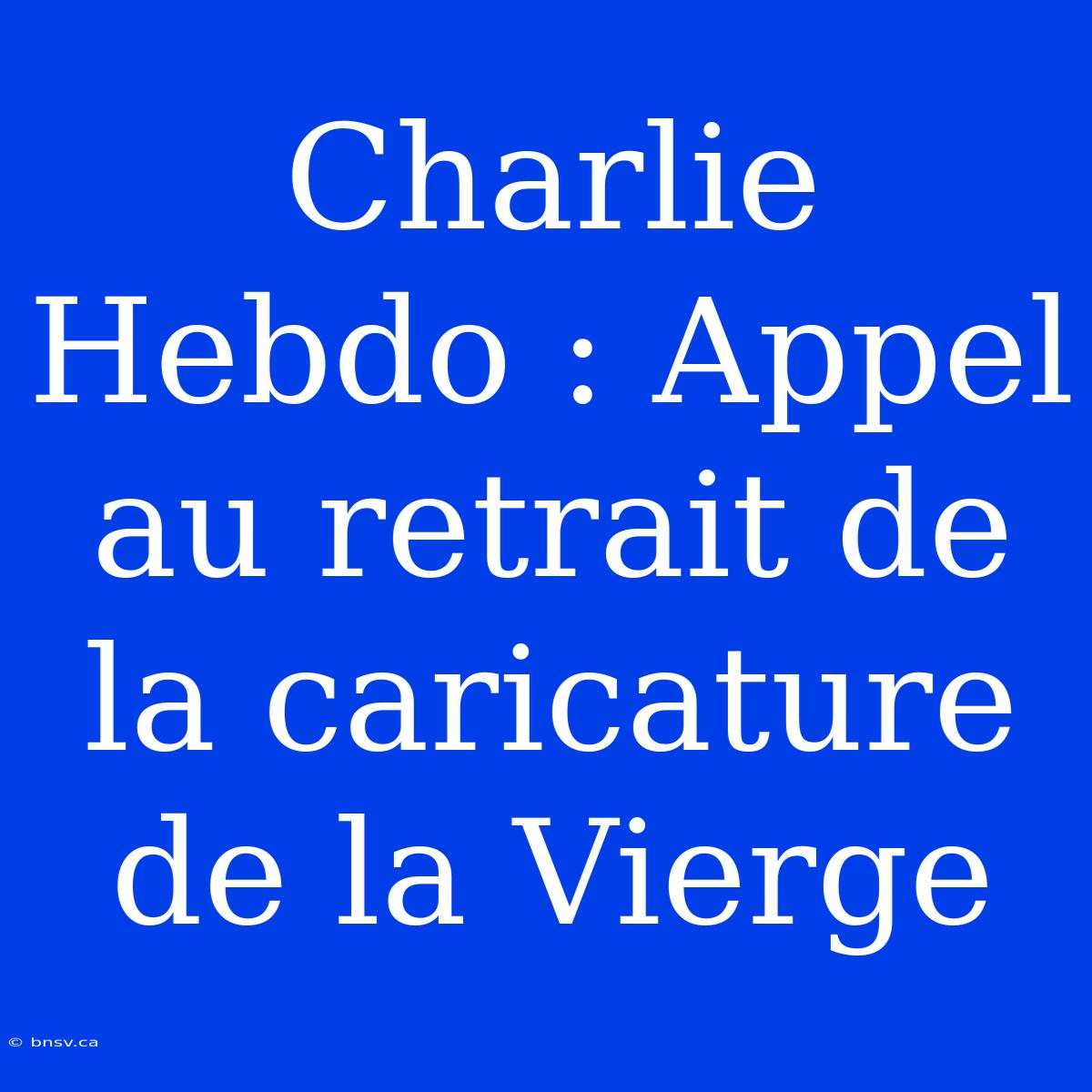 Charlie Hebdo : Appel Au Retrait De La Caricature De La Vierge