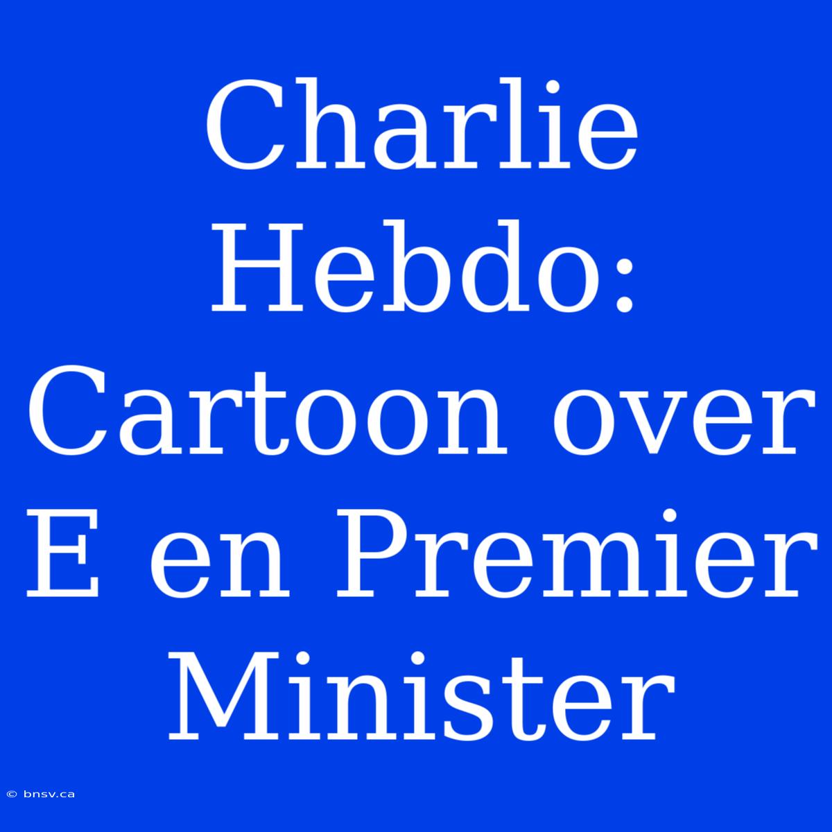 Charlie Hebdo: Cartoon Over E En Premier Minister