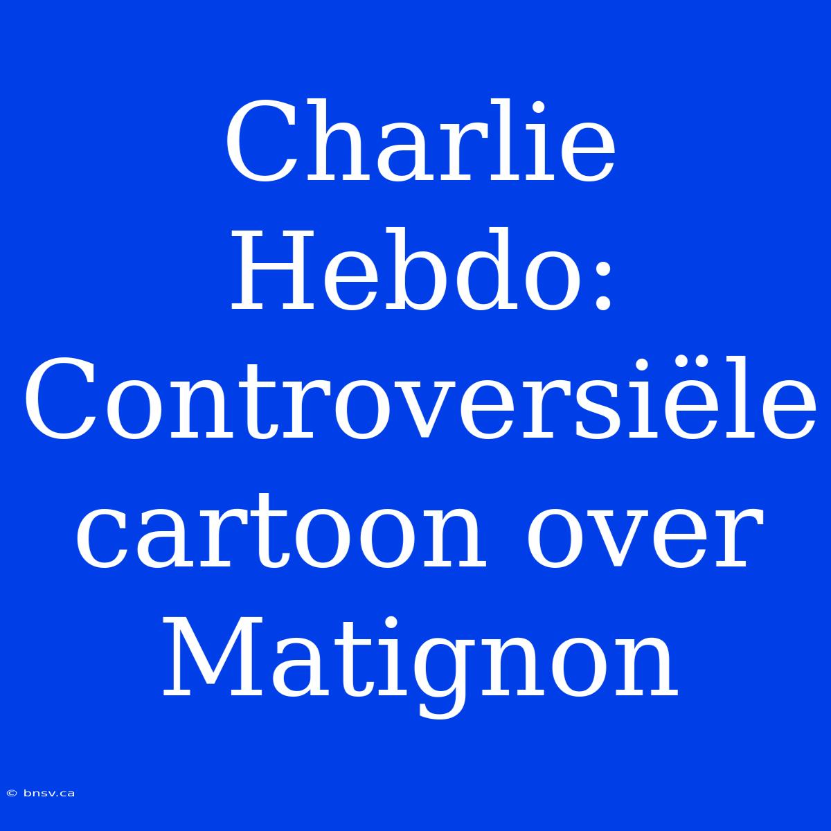 Charlie Hebdo: Controversiële Cartoon Over Matignon