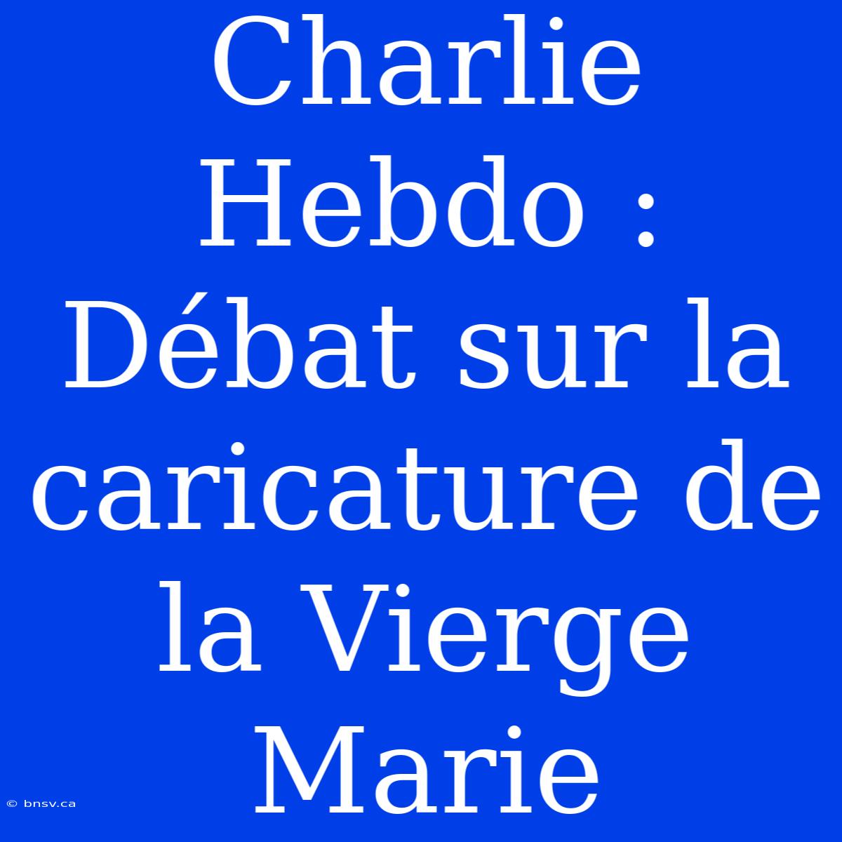 Charlie Hebdo : Débat Sur La Caricature De La Vierge Marie