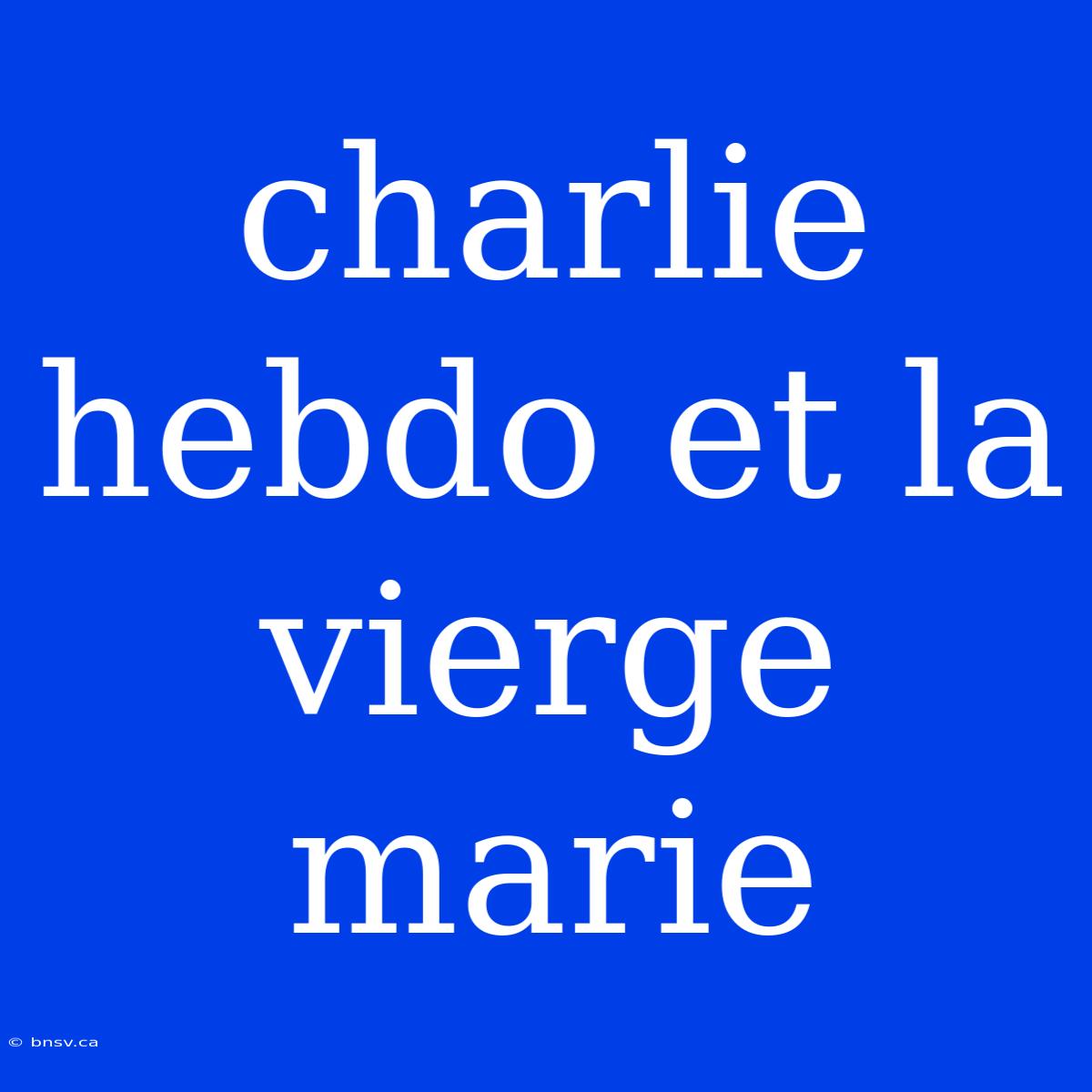 Charlie Hebdo Et La Vierge Marie