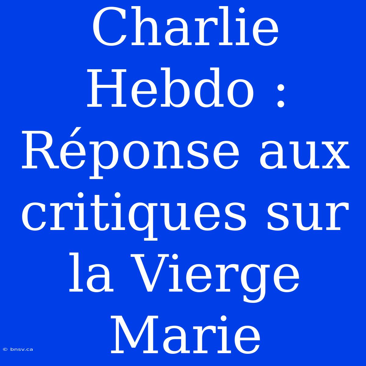 Charlie Hebdo : Réponse Aux Critiques Sur La Vierge Marie