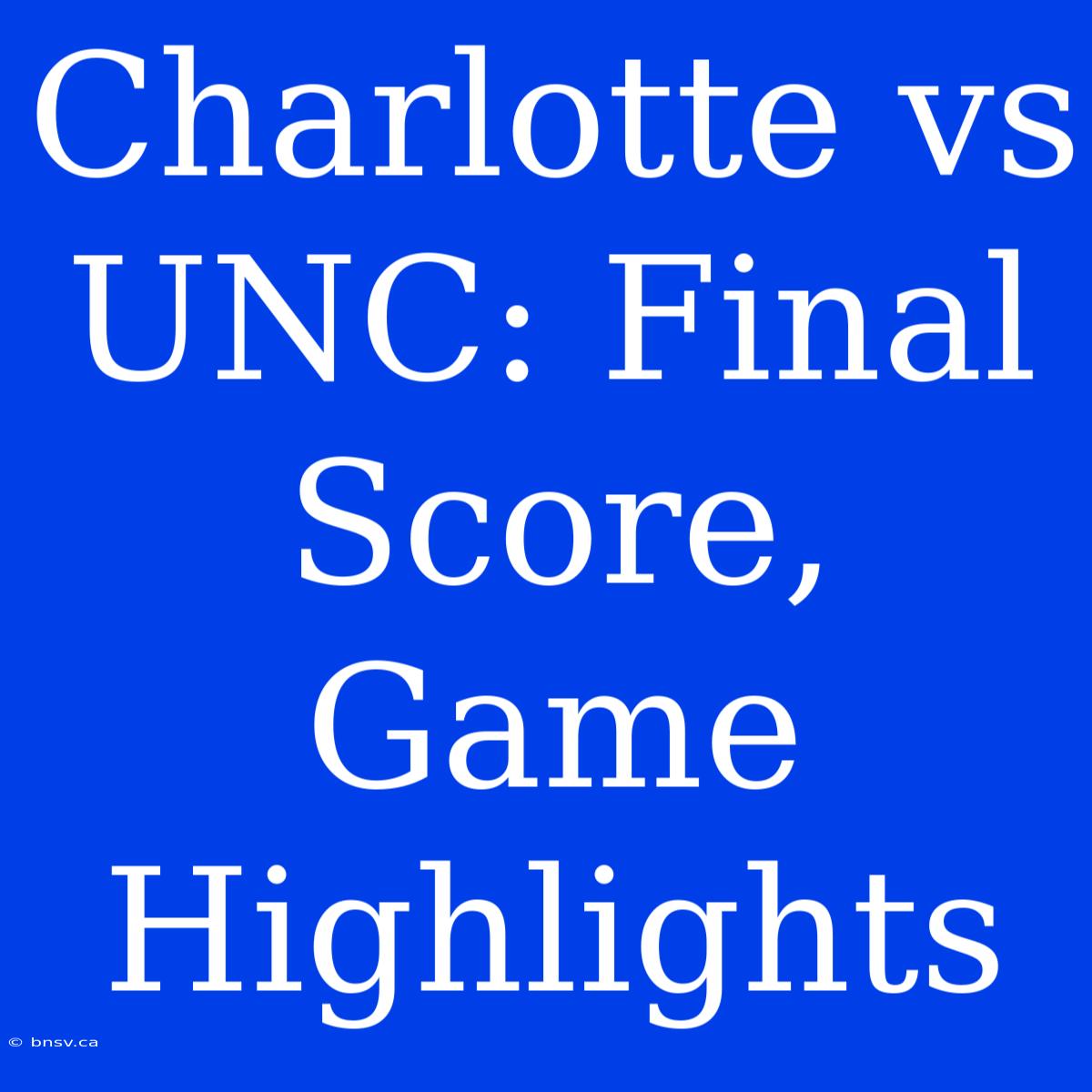 Charlotte Vs UNC: Final Score, Game Highlights