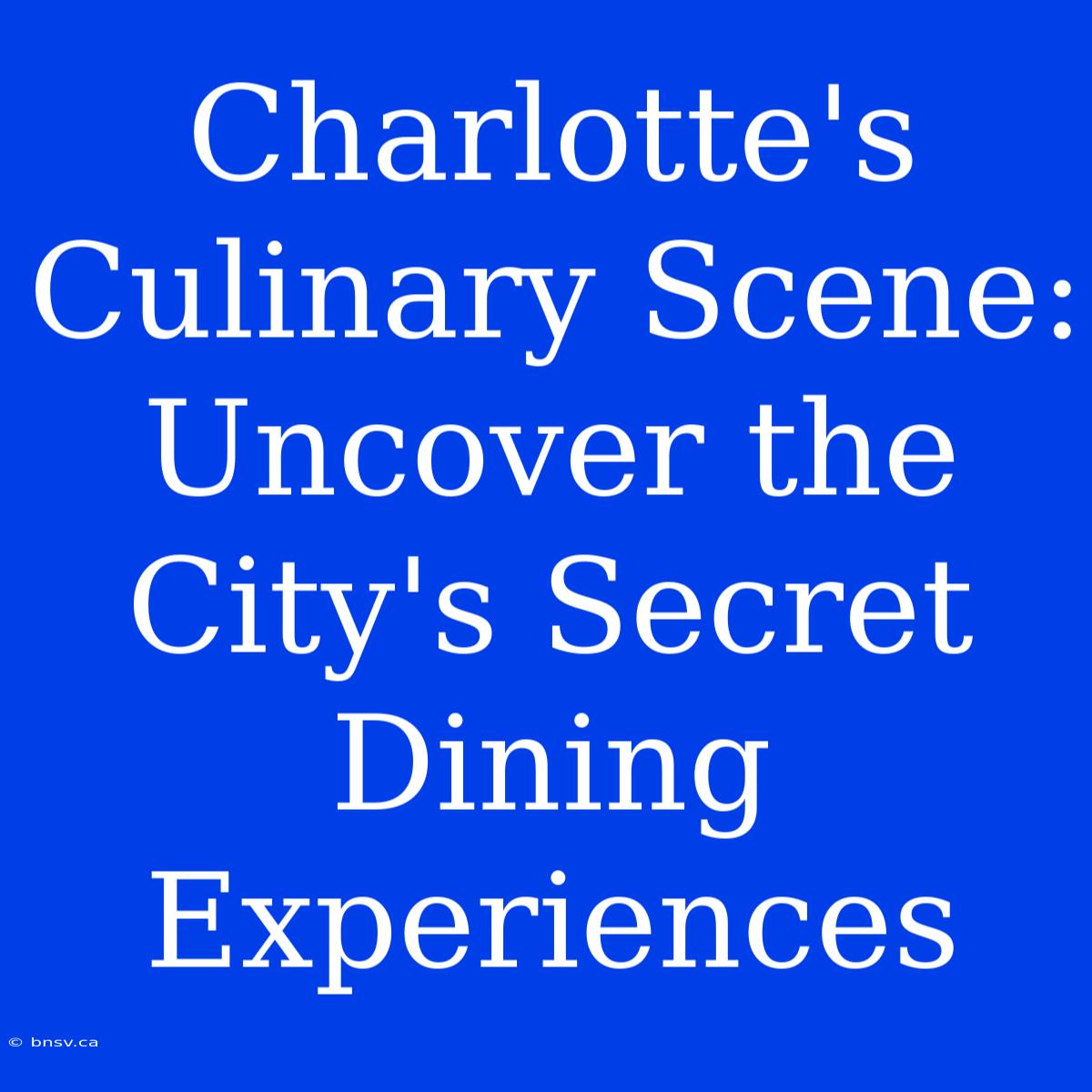 Charlotte's Culinary Scene: Uncover The City's Secret Dining Experiences