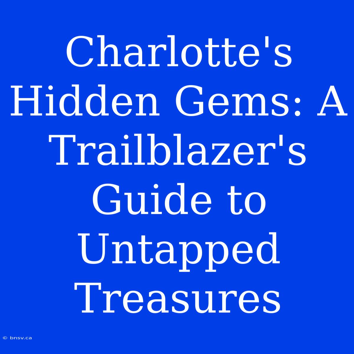 Charlotte's Hidden Gems: A Trailblazer's Guide To Untapped Treasures