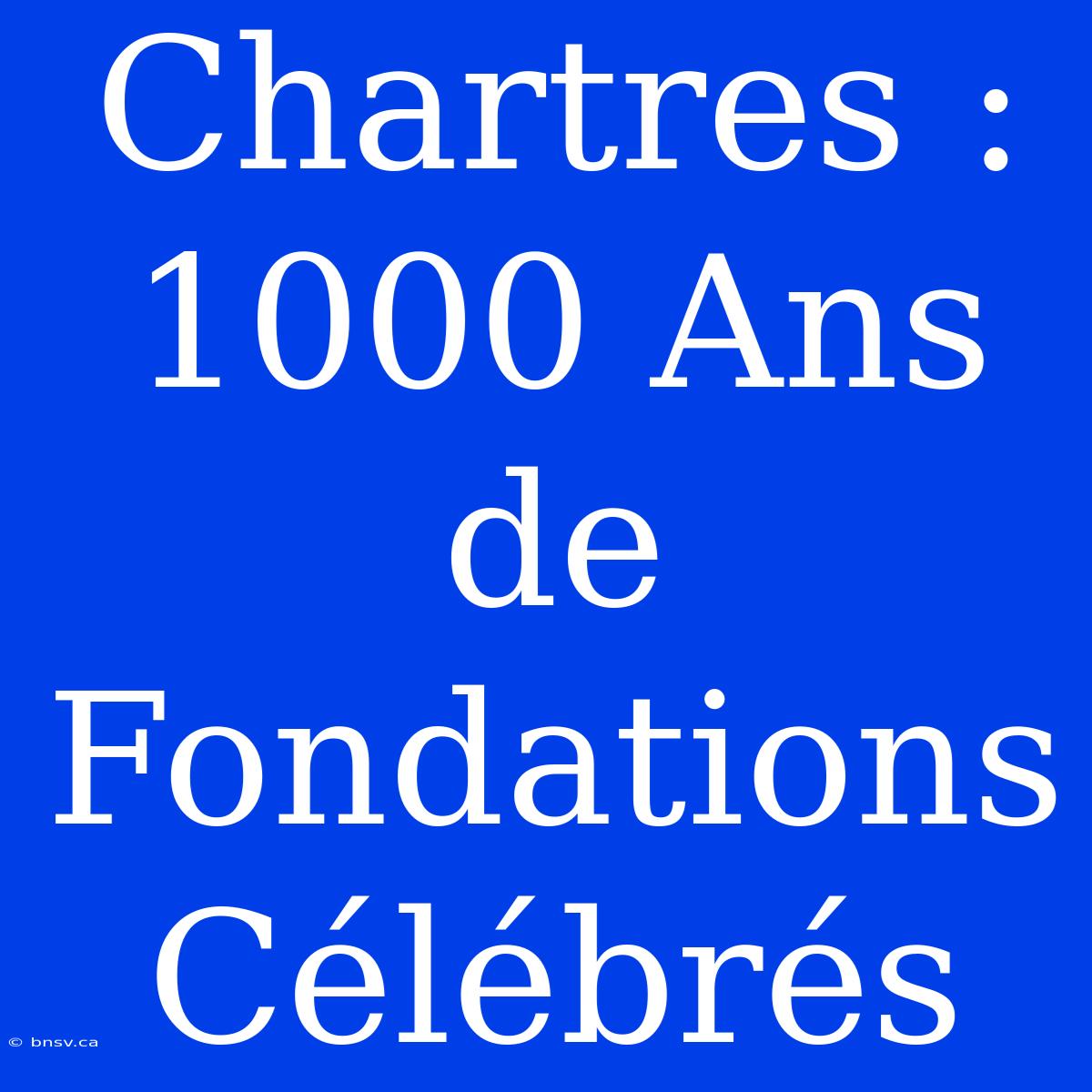 Chartres : 1000 Ans De Fondations Célébrés