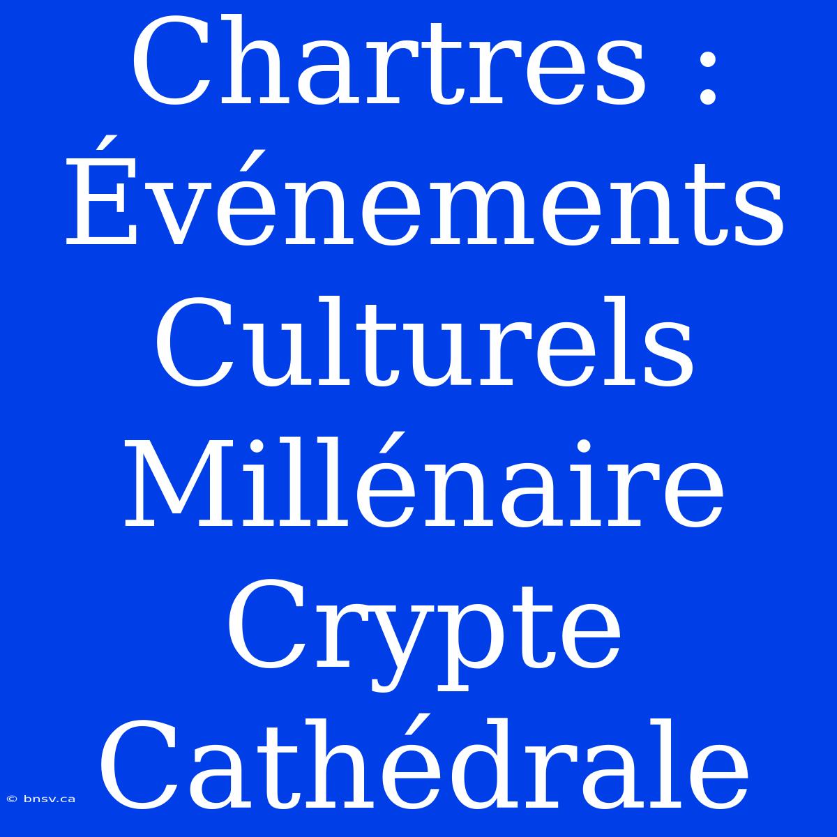 Chartres : Événements Culturels Millénaire Crypte Cathédrale