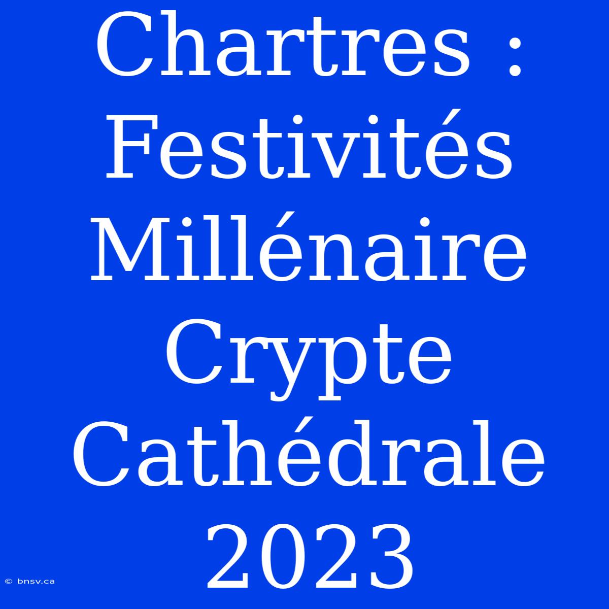 Chartres : Festivités Millénaire Crypte Cathédrale 2023