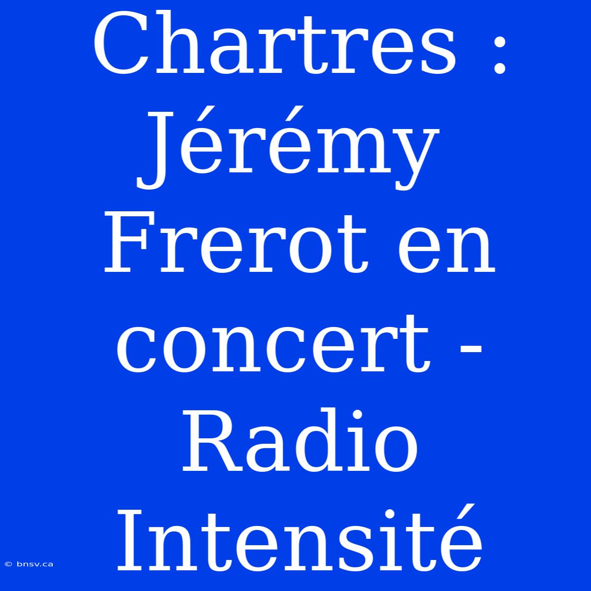 Chartres : Jérémy Frerot En Concert - Radio Intensité