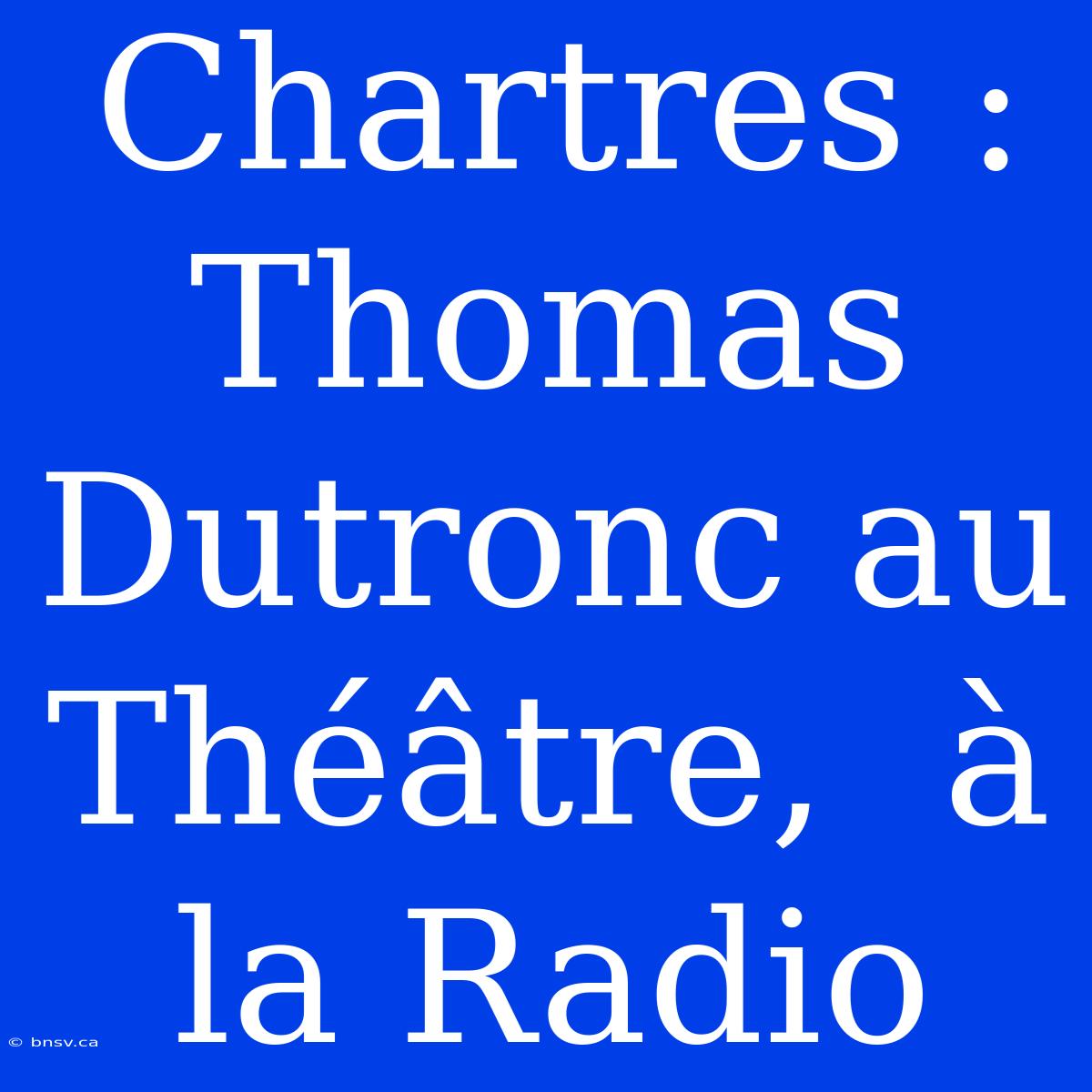 Chartres : Thomas Dutronc Au Théâtre,  À La Radio