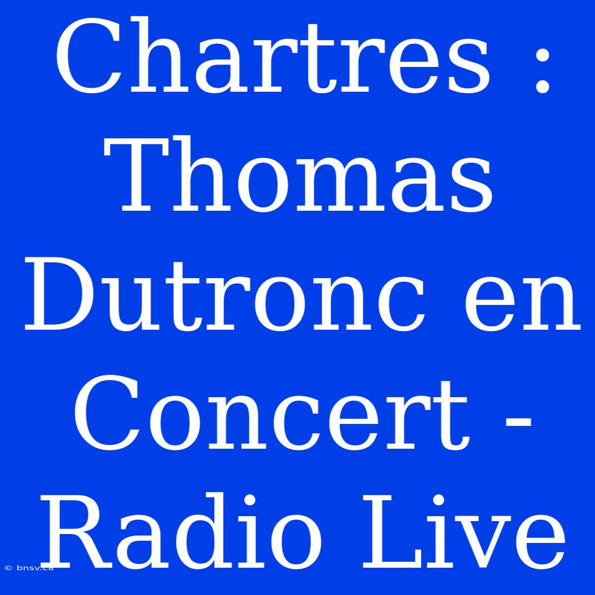 Chartres : Thomas Dutronc En Concert - Radio Live