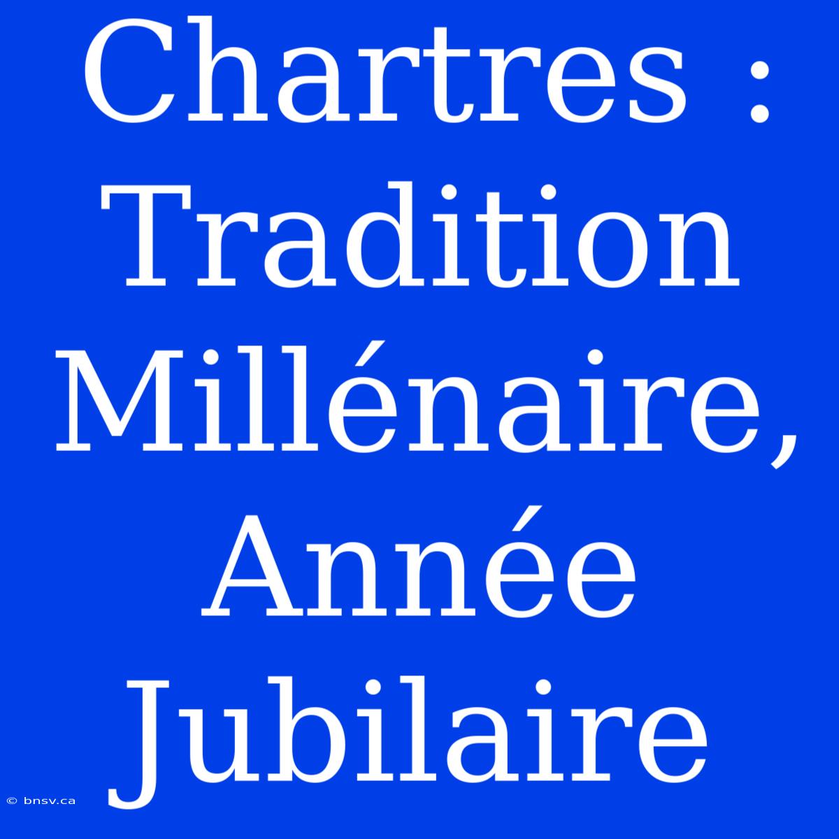 Chartres : Tradition Millénaire, Année Jubilaire