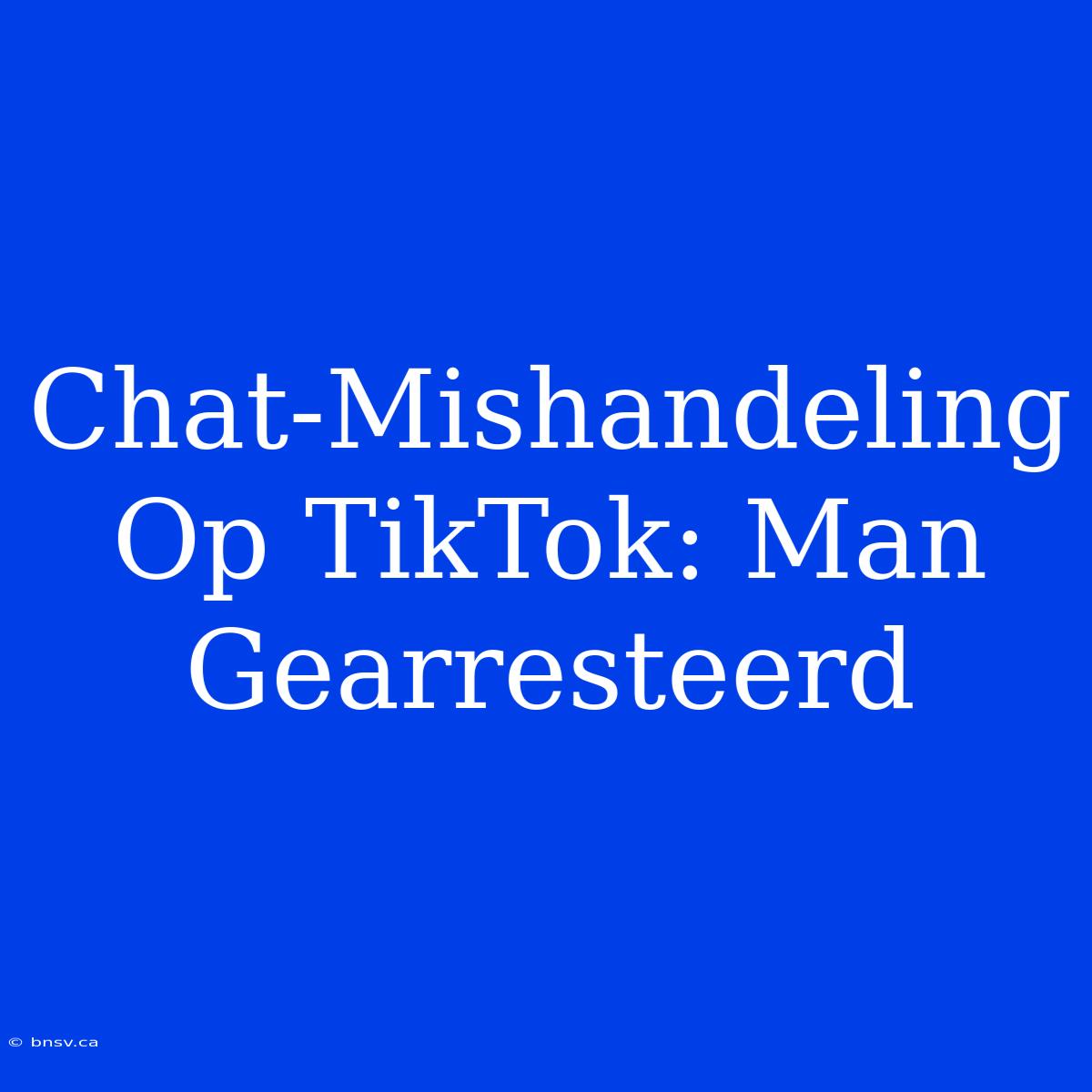 Chat-Mishandeling Op TikTok: Man Gearresteerd