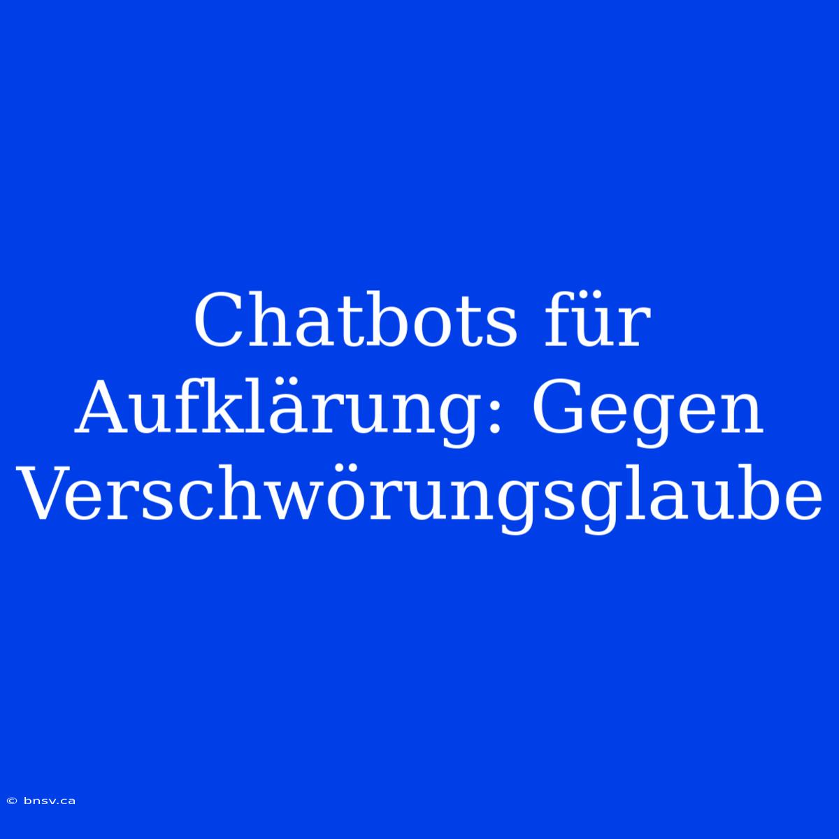 Chatbots Für Aufklärung: Gegen Verschwörungsglaube