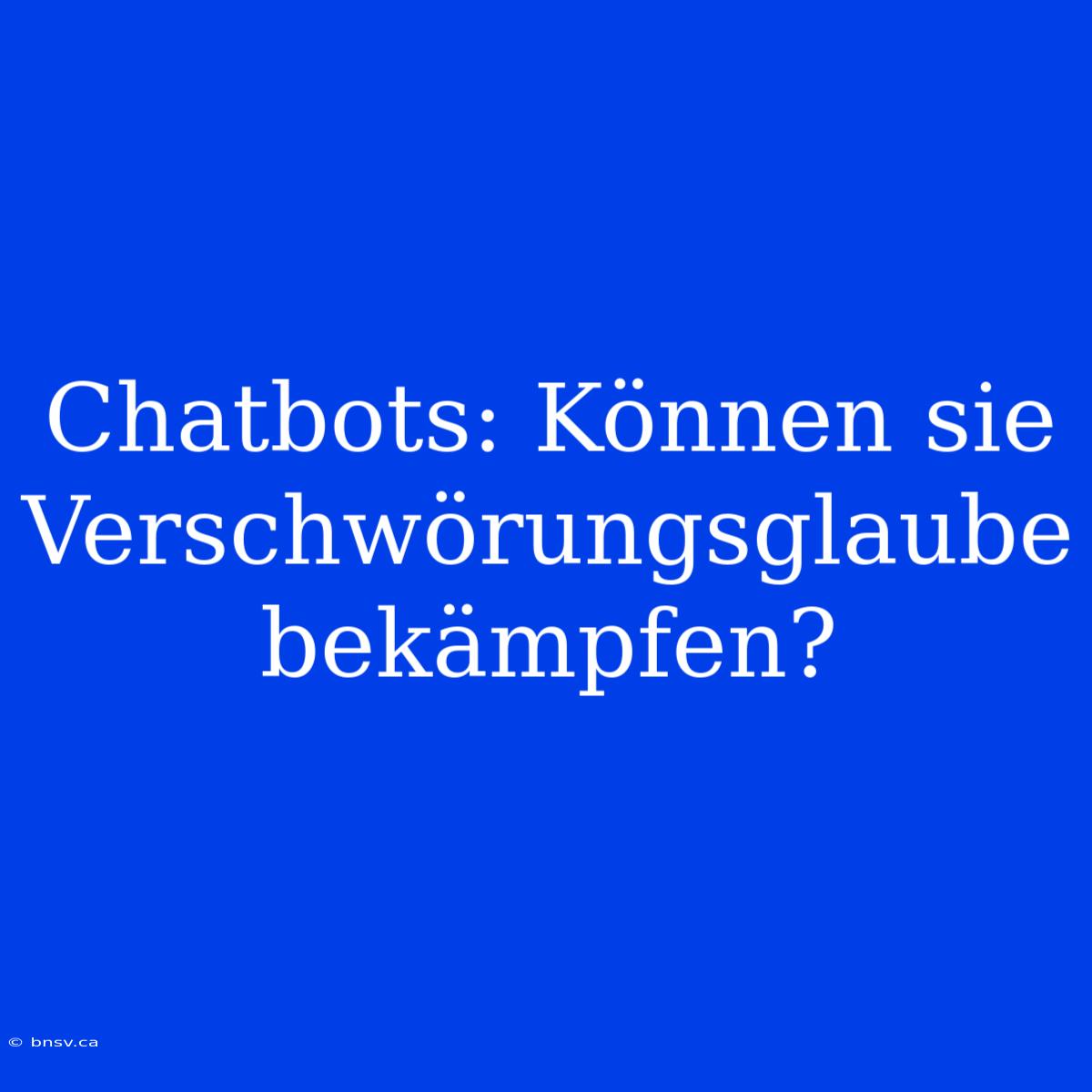 Chatbots: Können Sie Verschwörungsglaube Bekämpfen?