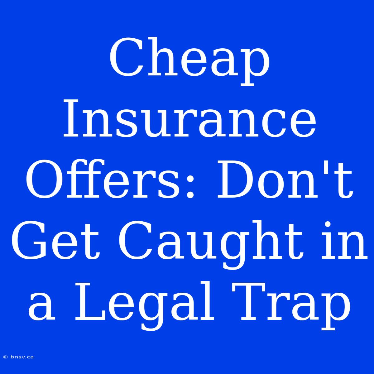 Cheap Insurance Offers: Don't Get Caught In A Legal Trap