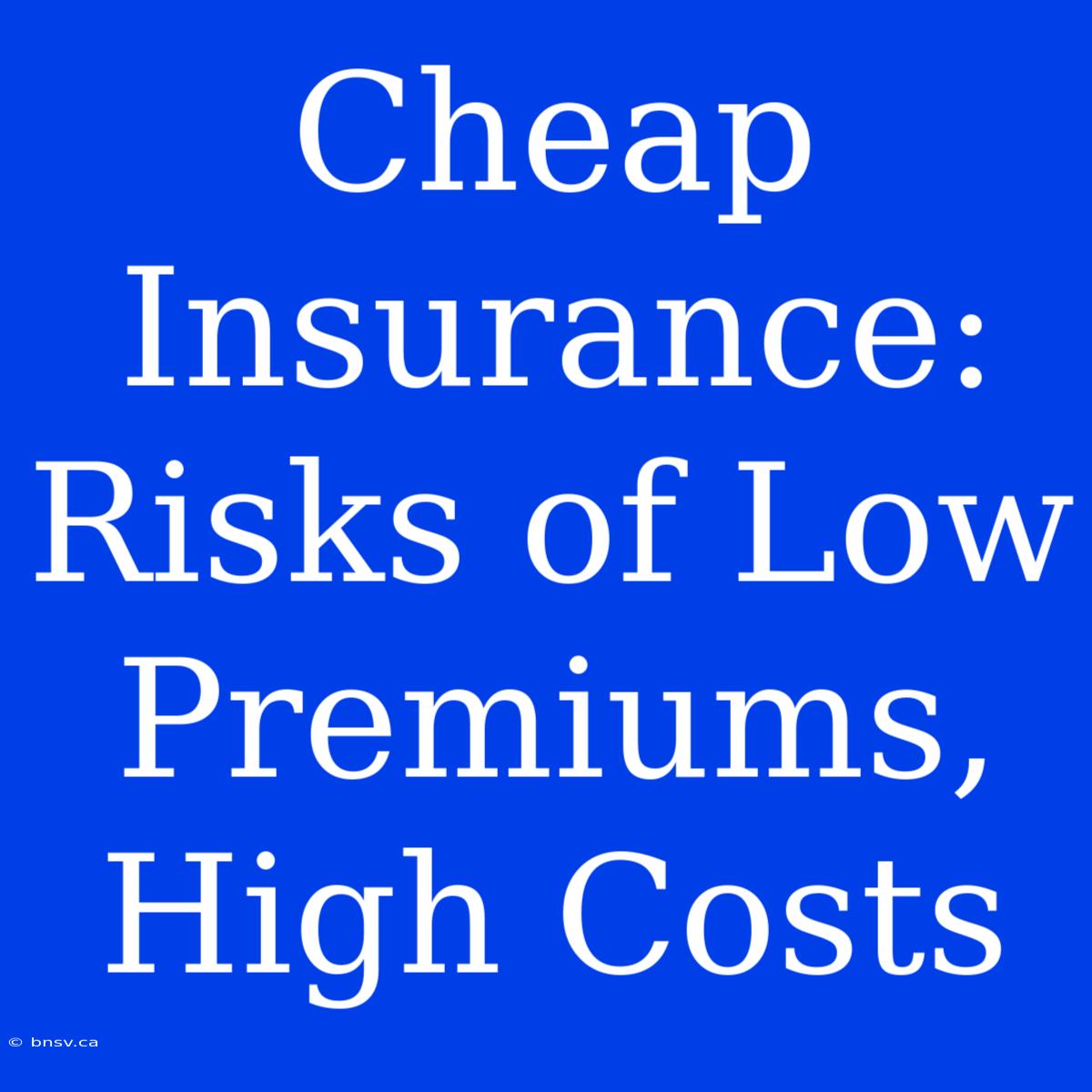 Cheap Insurance: Risks Of Low Premiums, High Costs