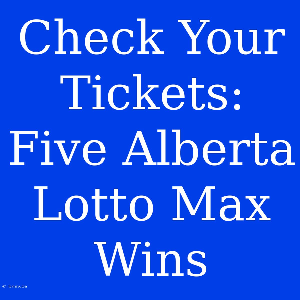 Check Your Tickets: Five Alberta Lotto Max Wins