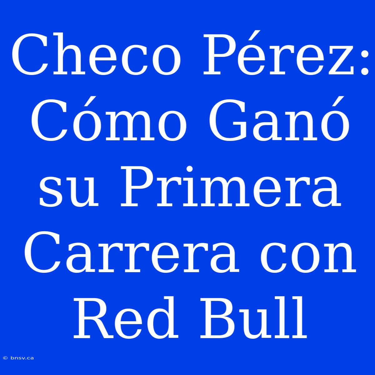 Checo Pérez: Cómo Ganó Su Primera Carrera Con Red Bull