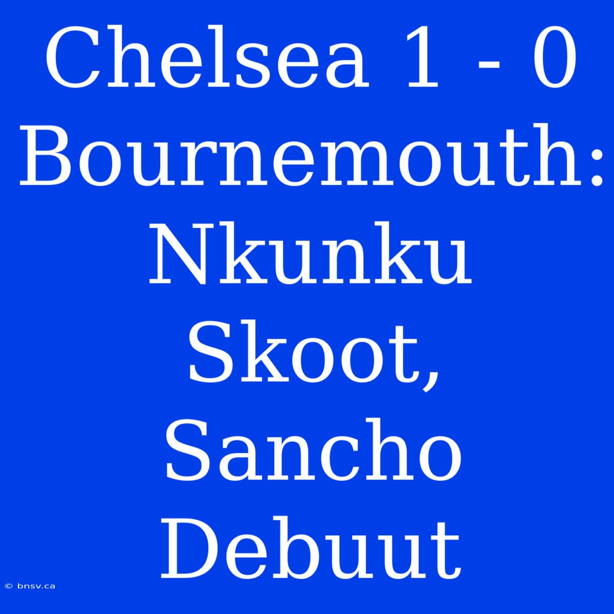 Chelsea 1 - 0 Bournemouth: Nkunku Skoot, Sancho Debuut