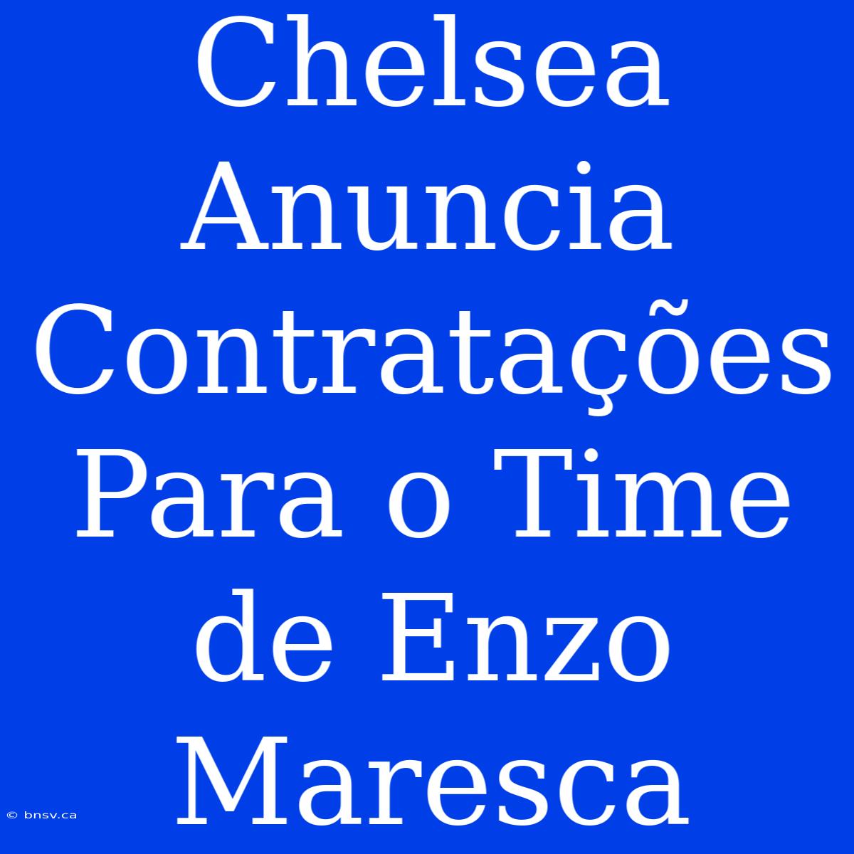 Chelsea Anuncia Contratações Para O Time De Enzo Maresca