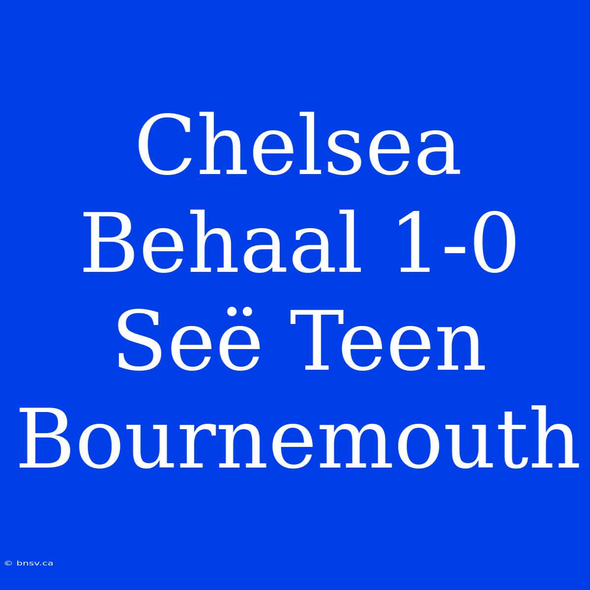 Chelsea Behaal 1-0 Seë Teen Bournemouth