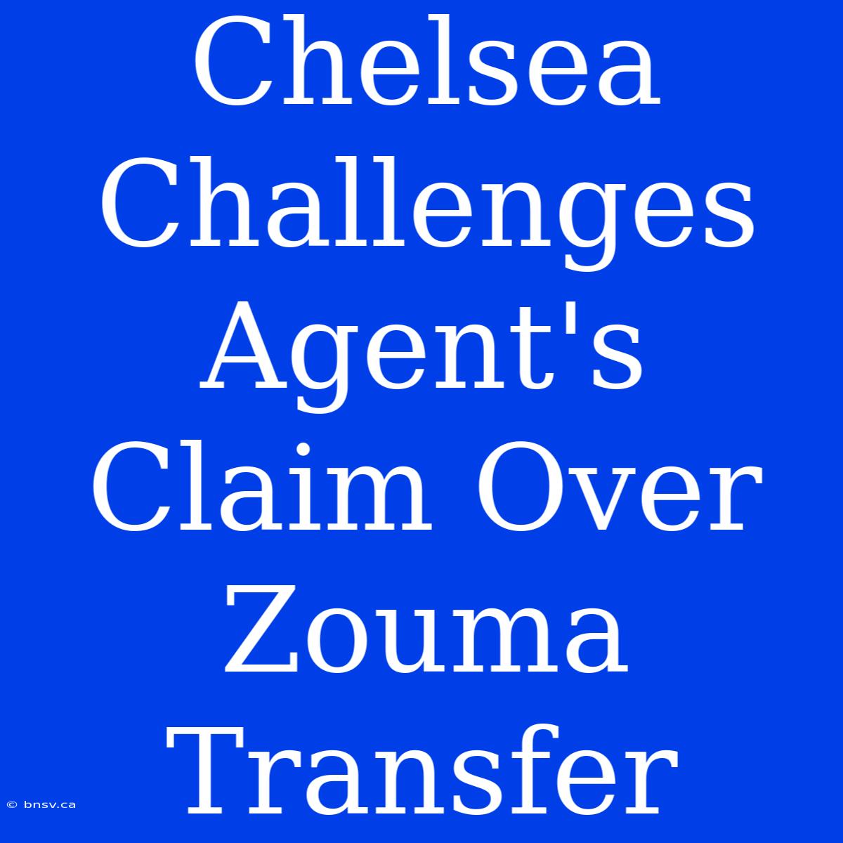 Chelsea Challenges Agent's Claim Over Zouma Transfer