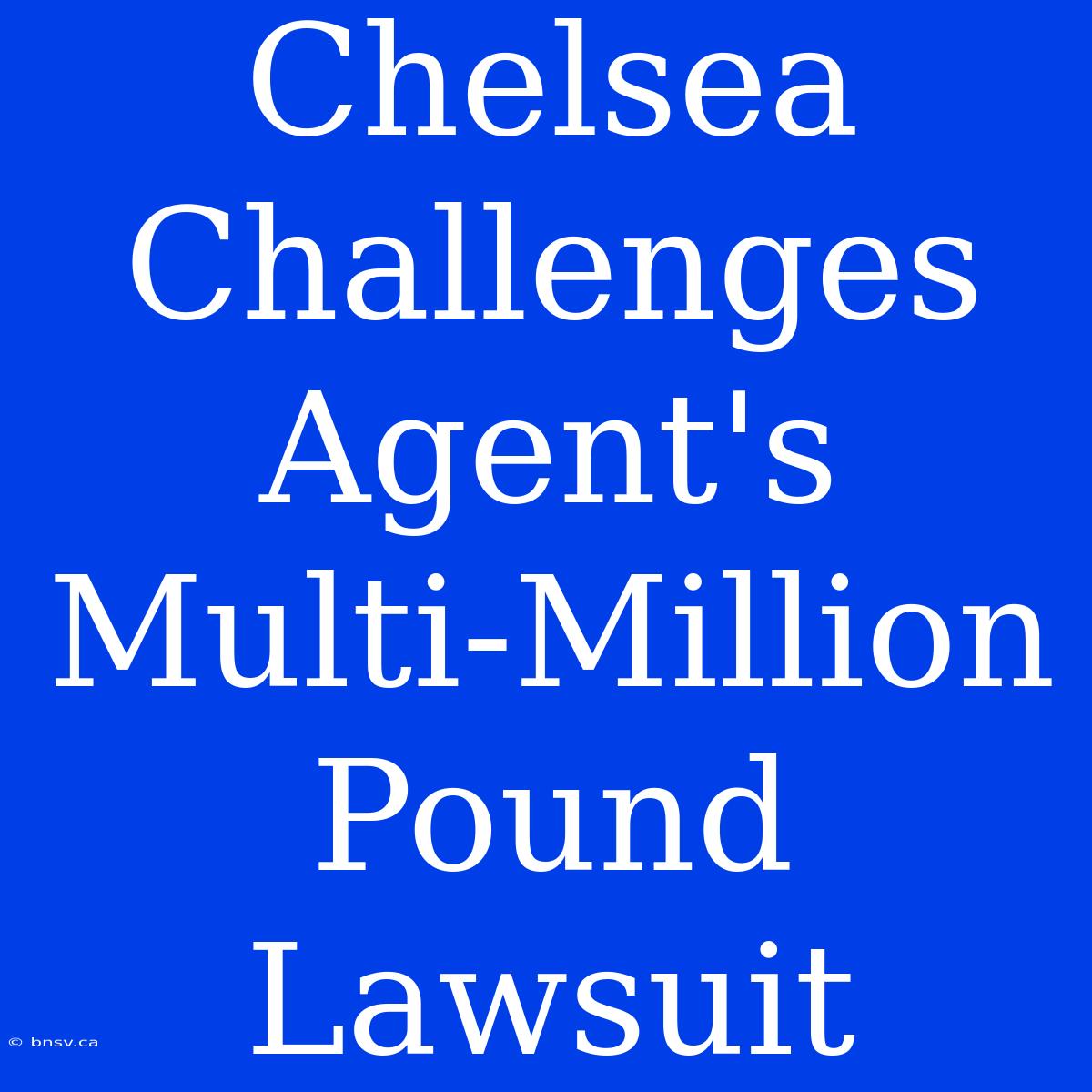 Chelsea Challenges Agent's Multi-Million Pound Lawsuit