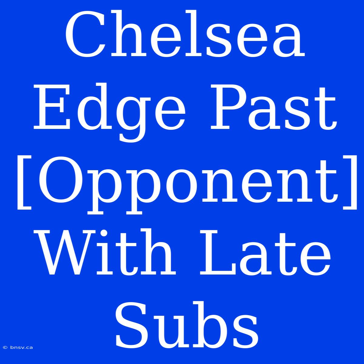 Chelsea Edge Past [Opponent] With Late Subs