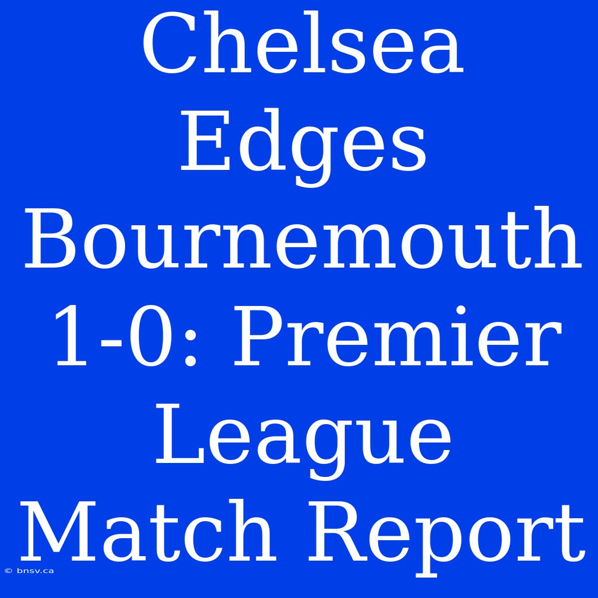 Chelsea Edges Bournemouth 1-0: Premier League Match Report