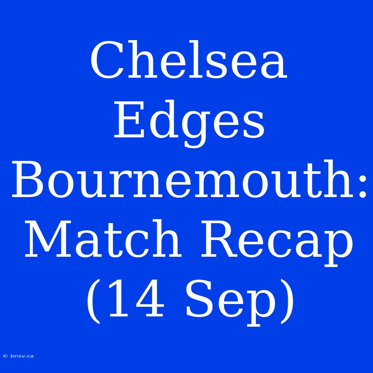 Chelsea Edges Bournemouth: Match Recap (14 Sep)