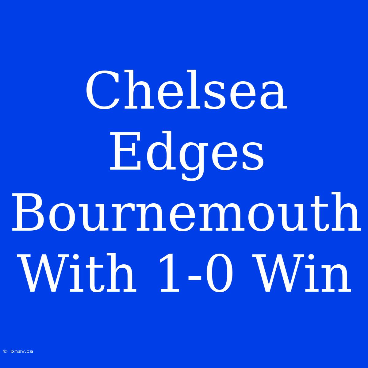 Chelsea Edges Bournemouth With 1-0 Win