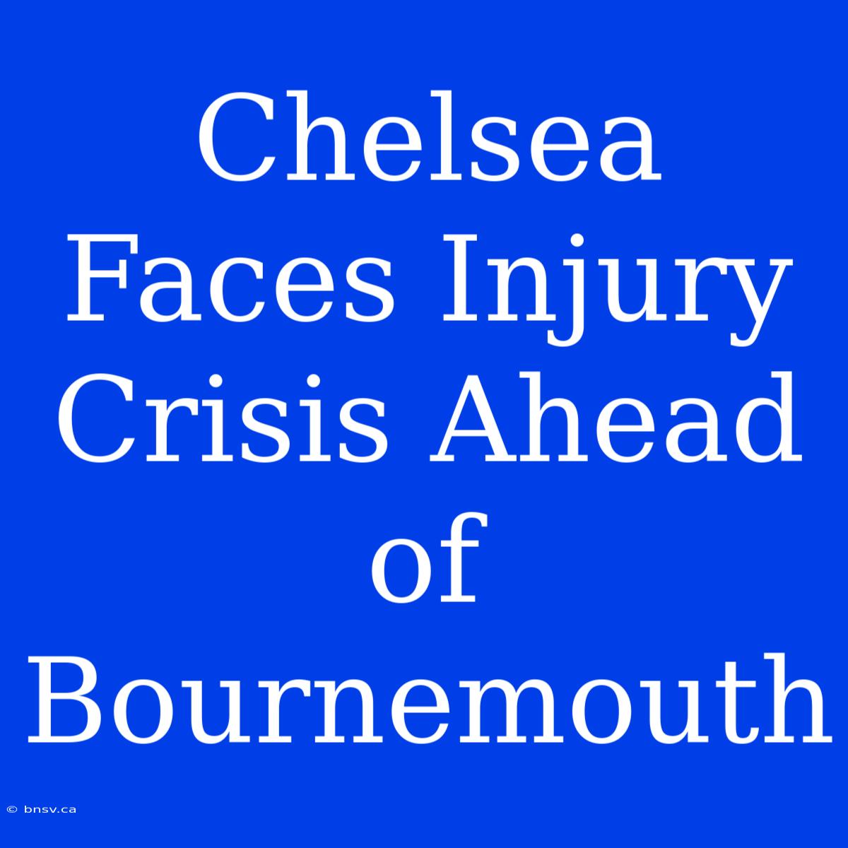 Chelsea Faces Injury Crisis Ahead Of Bournemouth