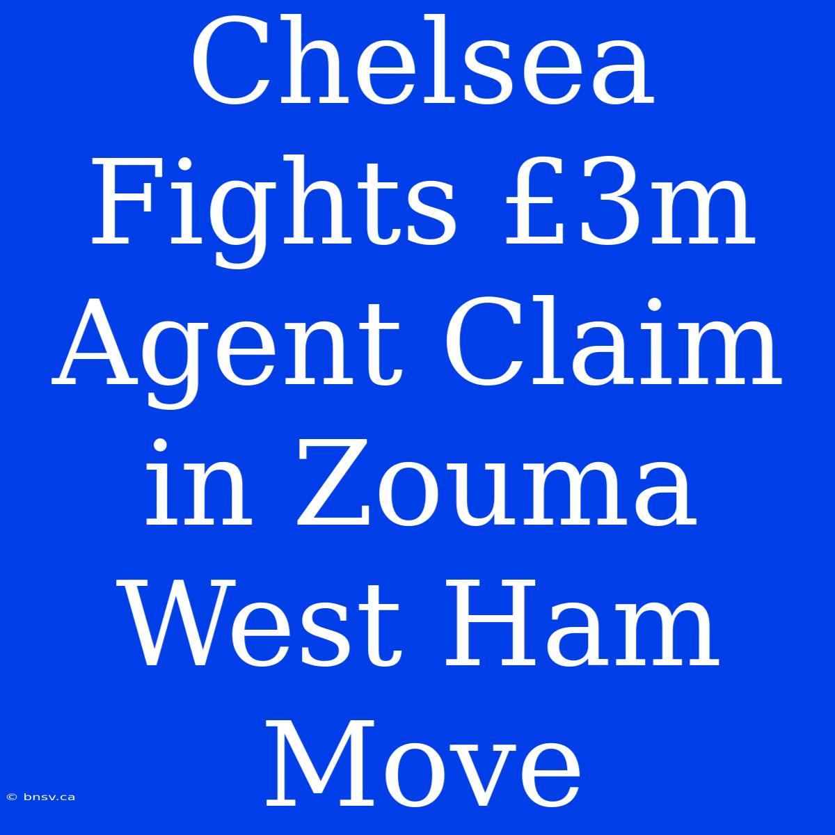 Chelsea Fights £3m Agent Claim In Zouma West Ham Move