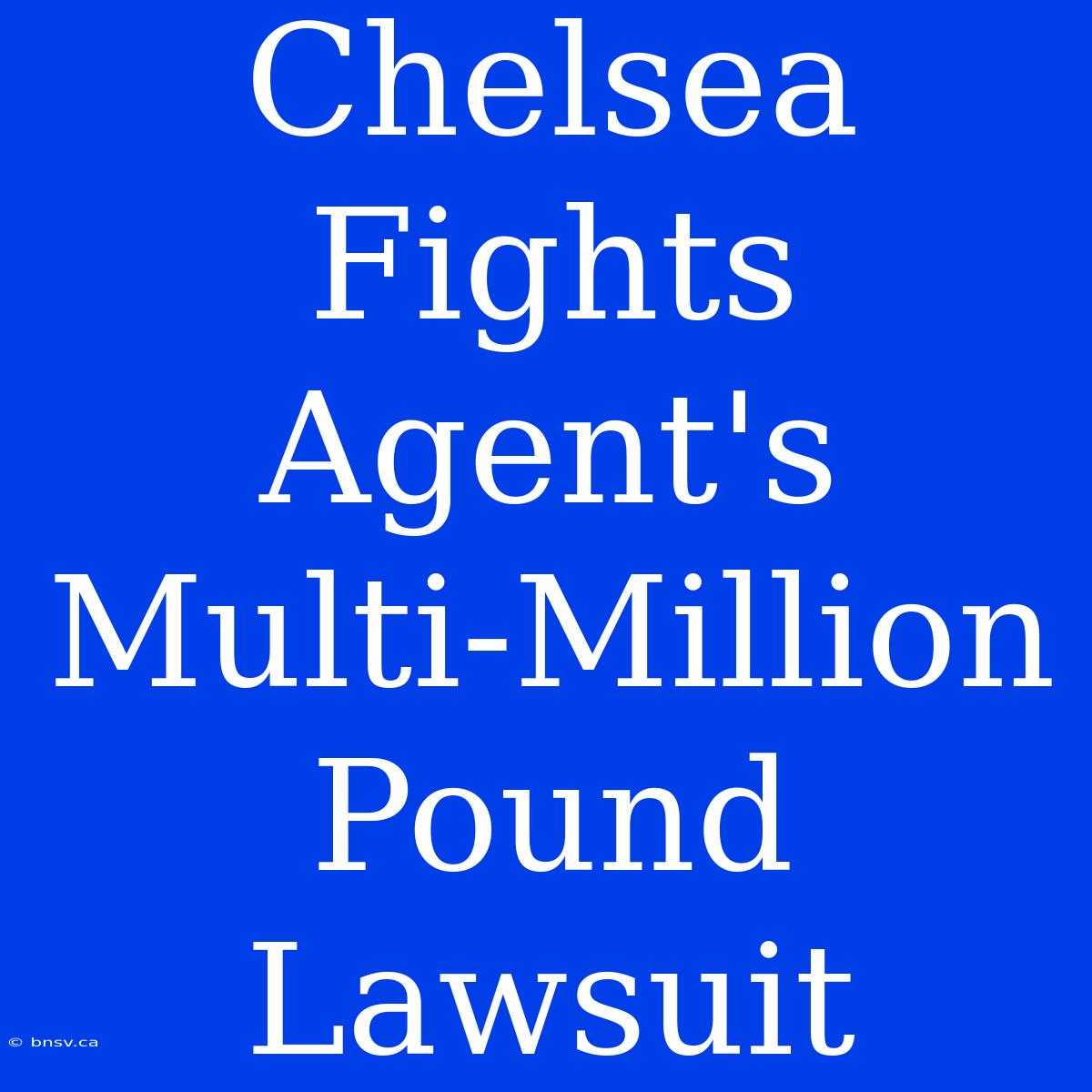 Chelsea Fights Agent's Multi-Million Pound Lawsuit