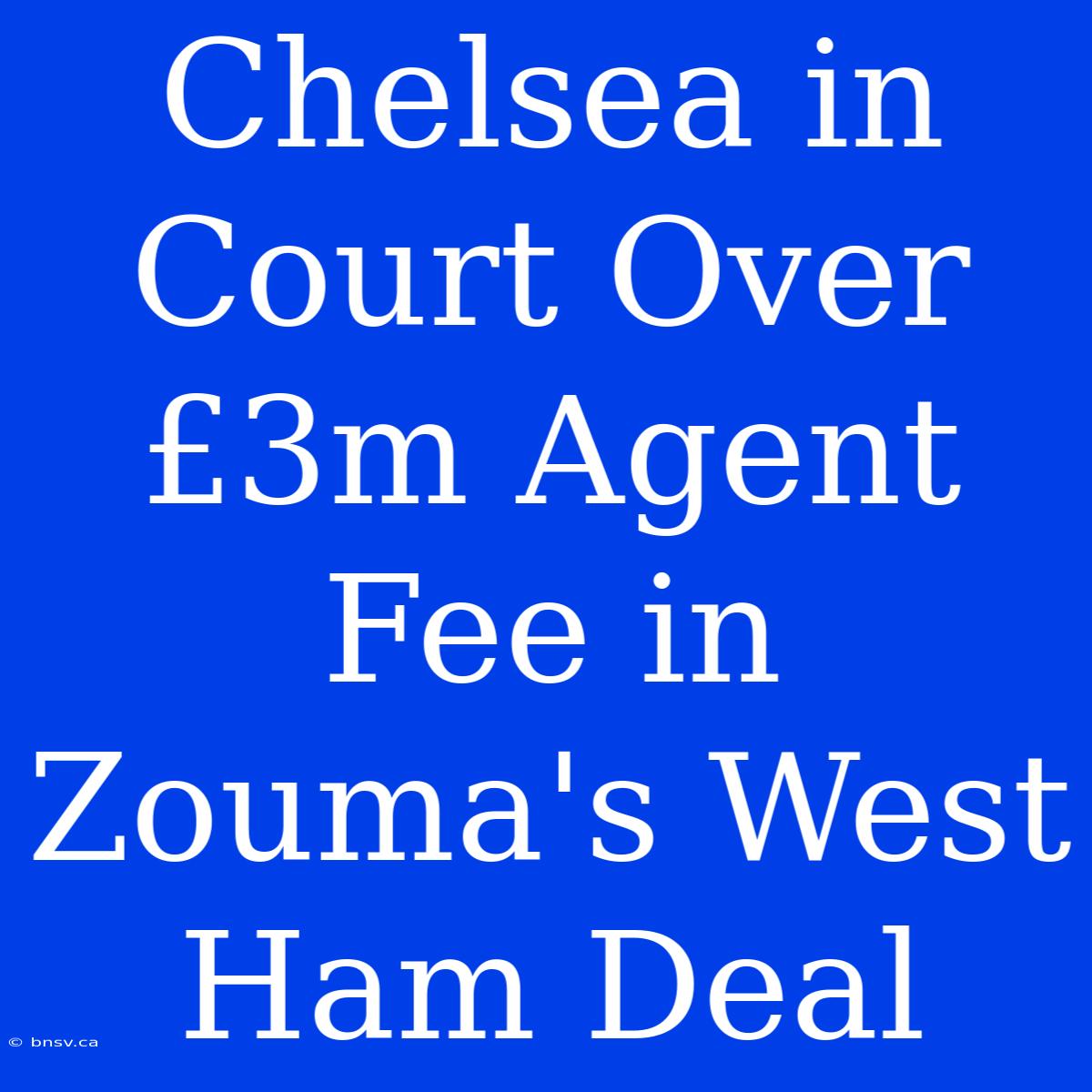 Chelsea In Court Over £3m Agent Fee In Zouma's West Ham Deal