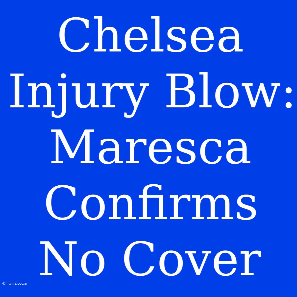 Chelsea Injury Blow: Maresca Confirms No Cover