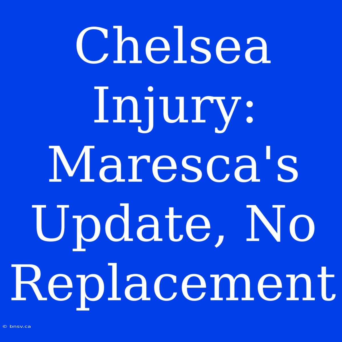 Chelsea Injury: Maresca's Update, No Replacement