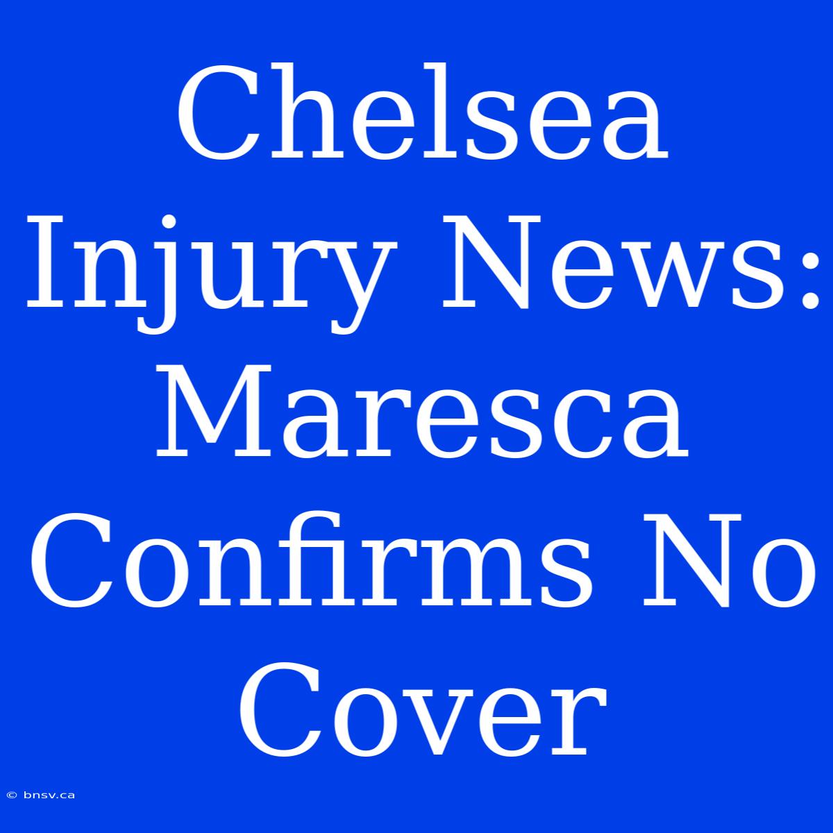 Chelsea Injury News: Maresca Confirms No Cover