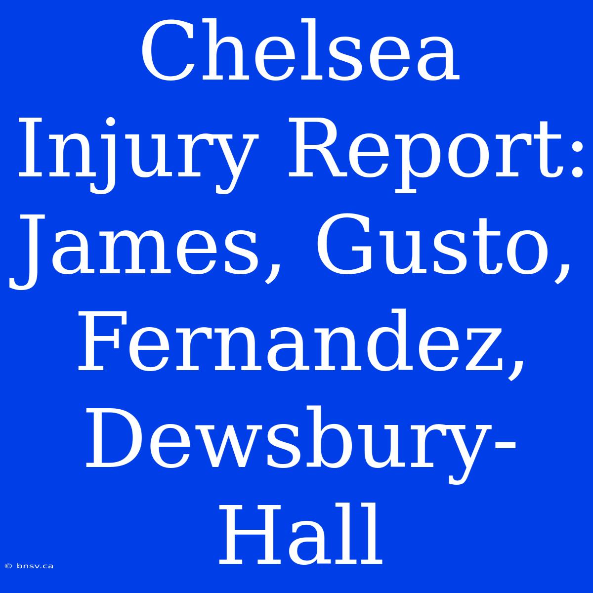 Chelsea Injury Report: James, Gusto, Fernandez, Dewsbury-Hall