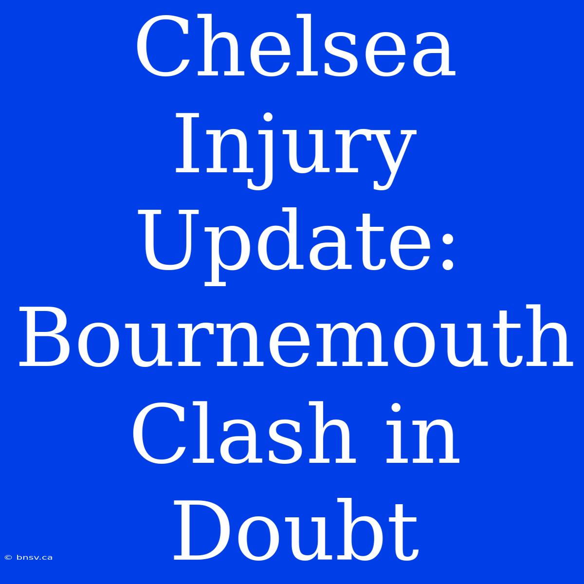 Chelsea Injury Update: Bournemouth Clash In Doubt