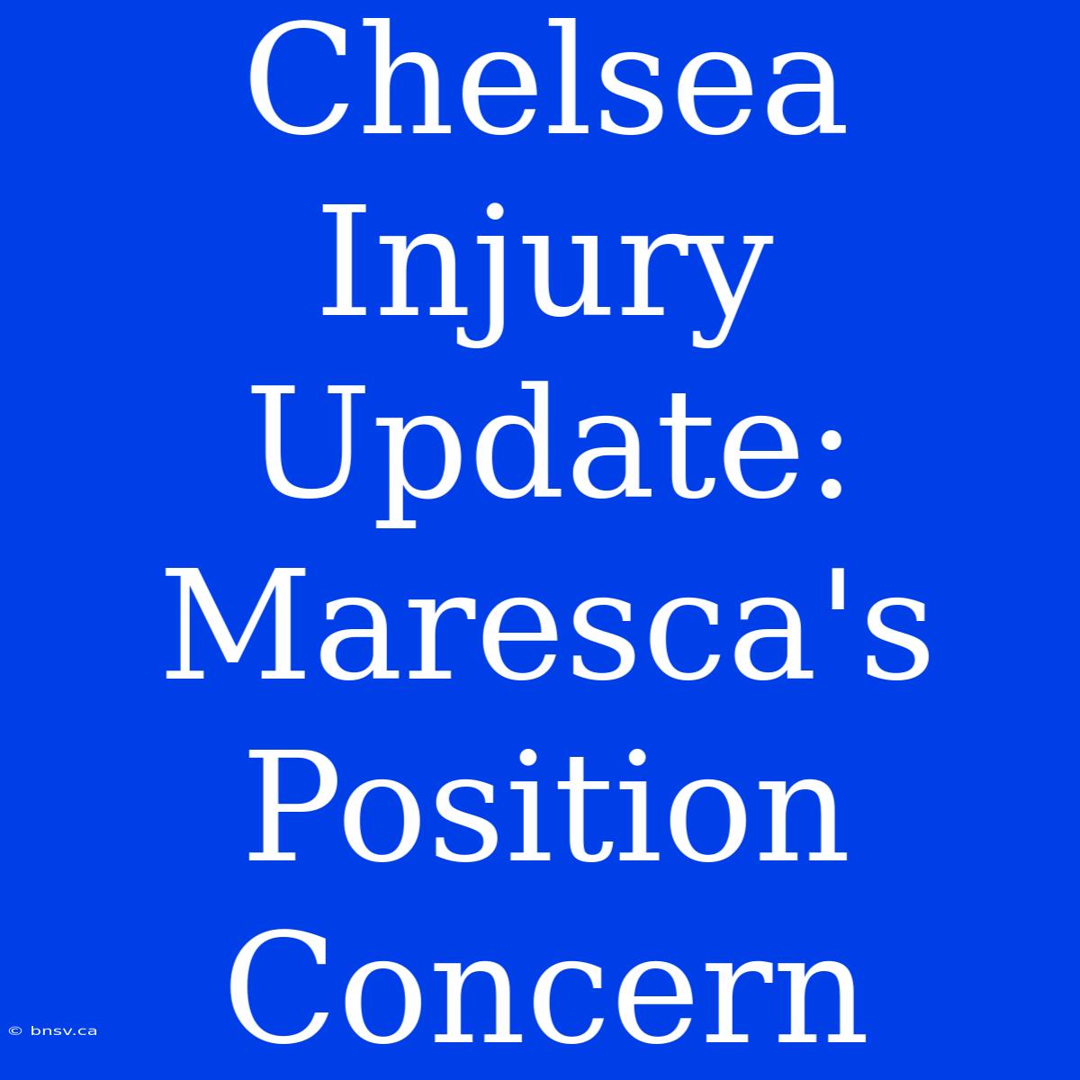 Chelsea Injury Update: Maresca's Position Concern