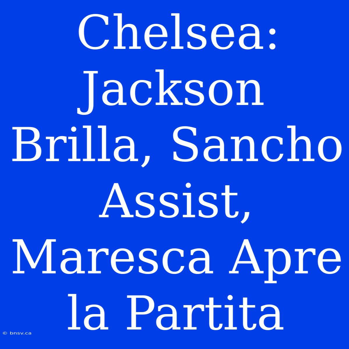 Chelsea: Jackson Brilla, Sancho Assist, Maresca Apre La Partita