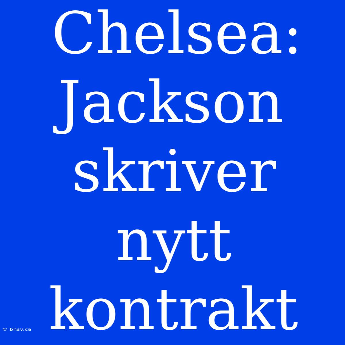 Chelsea: Jackson Skriver Nytt Kontrakt