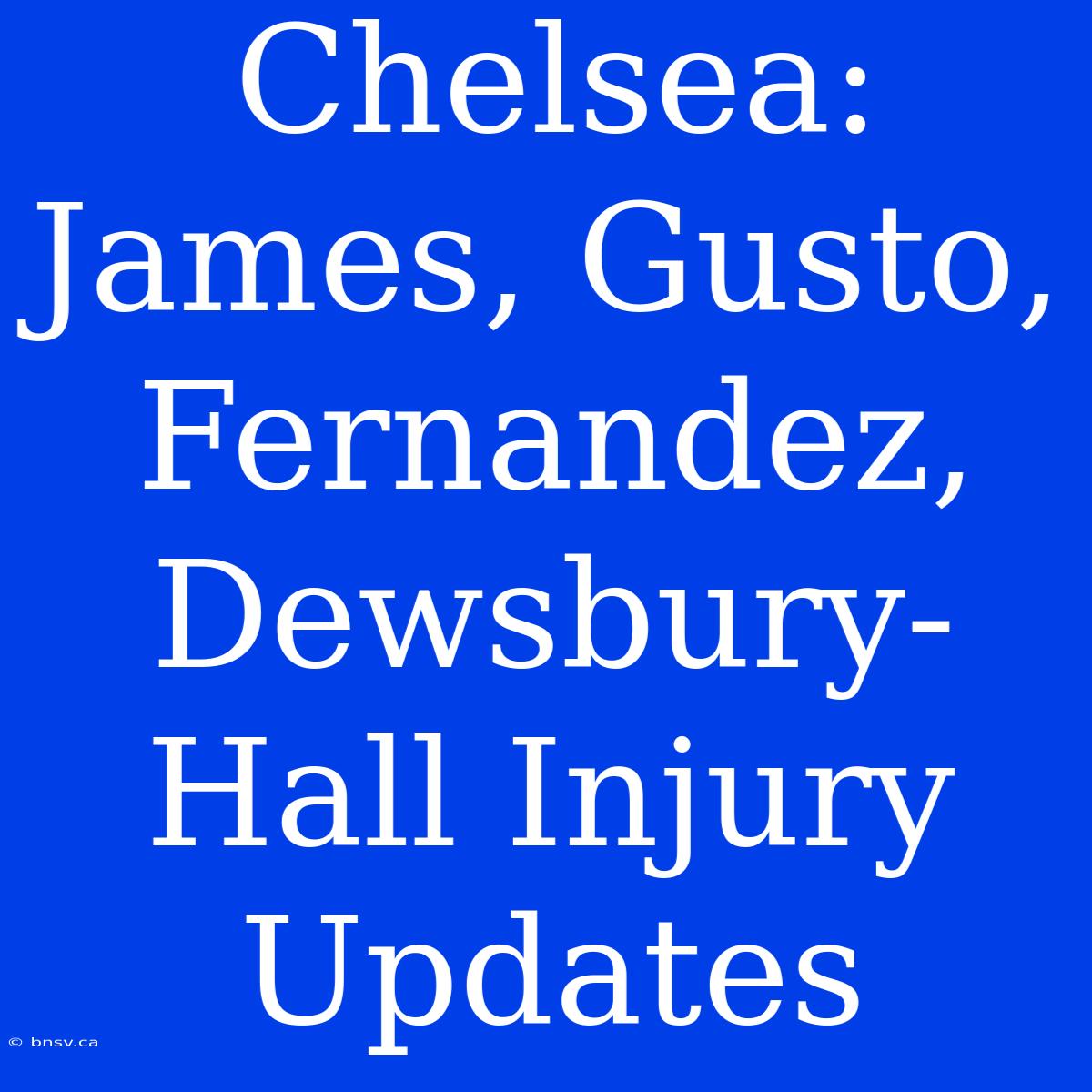 Chelsea: James, Gusto, Fernandez, Dewsbury-Hall Injury Updates