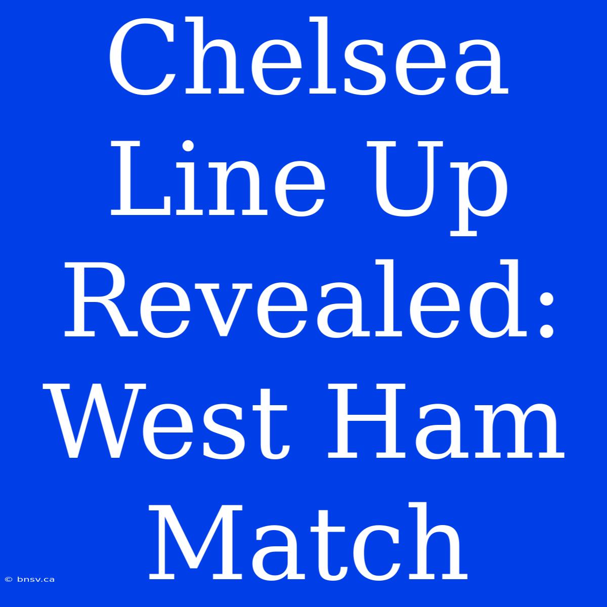 Chelsea Line Up Revealed: West Ham Match