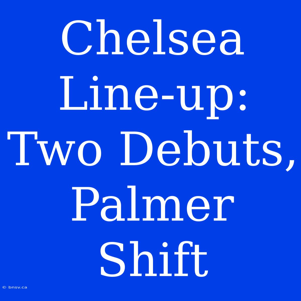 Chelsea Line-up: Two Debuts, Palmer Shift