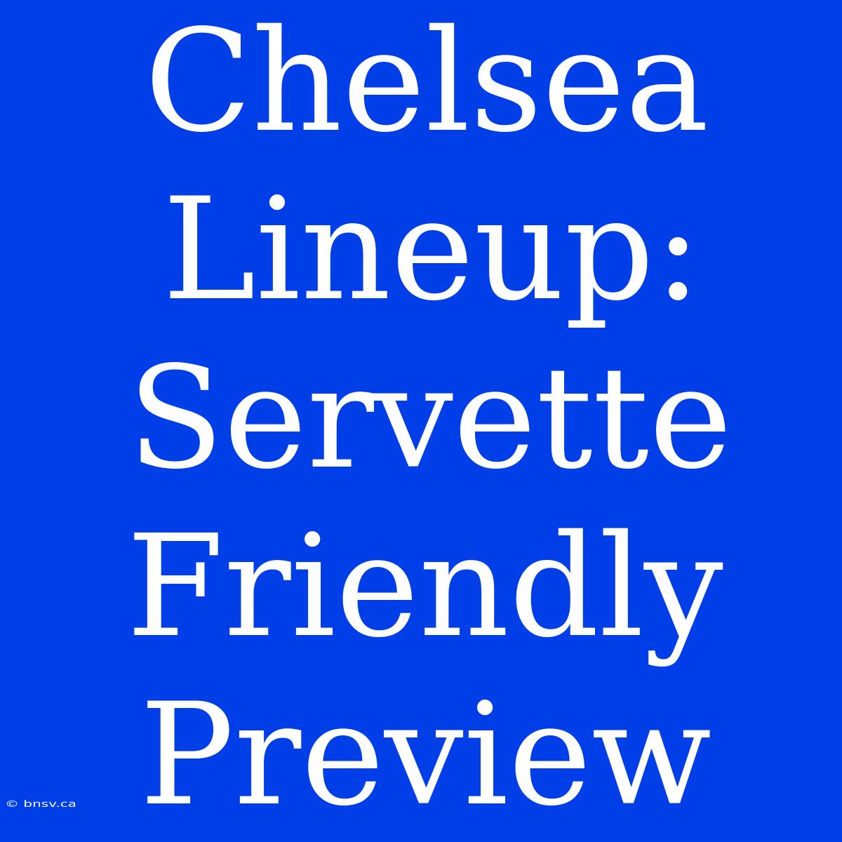 Chelsea Lineup: Servette Friendly Preview