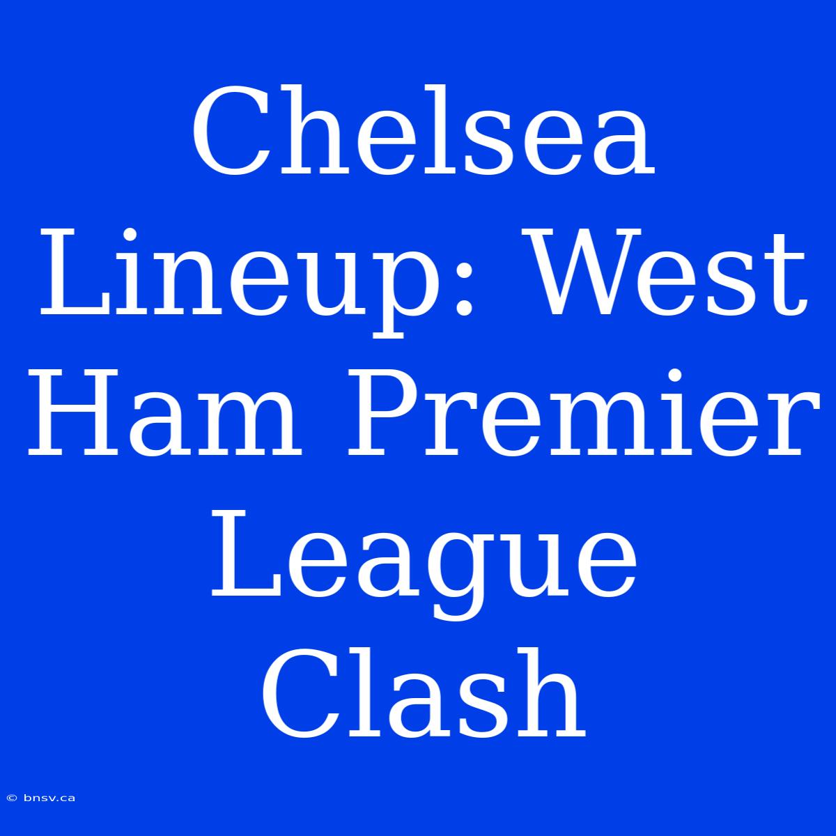 Chelsea Lineup: West Ham Premier League Clash